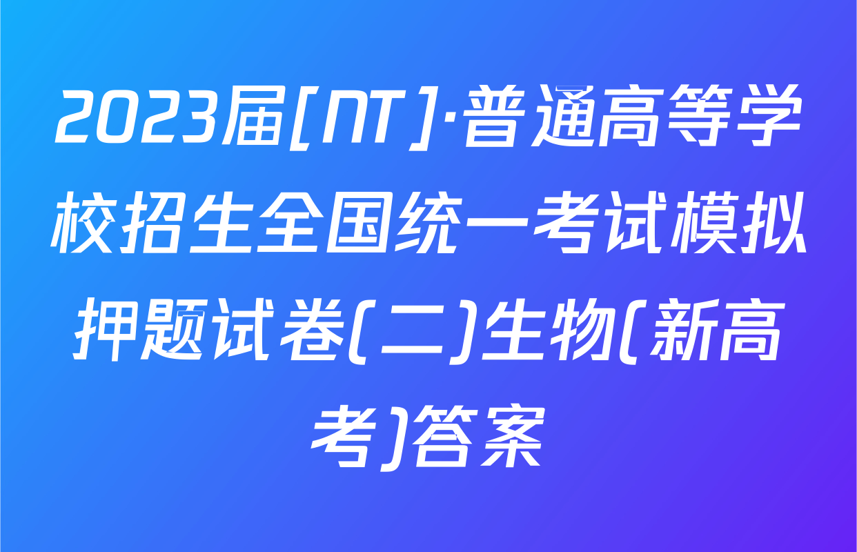 2023届[NT]·普通高等学校招生全国统一考试模拟押题试卷(二)生物(新高考)答案