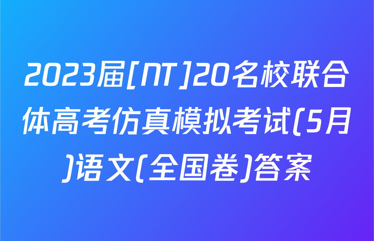 2023届[NT]20名校联合体高考仿真模拟考试(5月)语文(全国卷)答案
