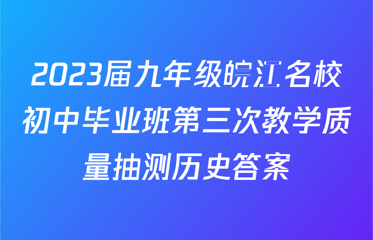 2023届九年级皖江名校初中毕业班第三次教学质量抽测历史答案