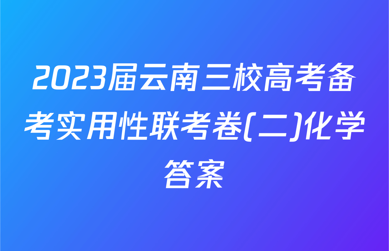 2023届云南三校高考备考实用性联考卷(二)化学答案