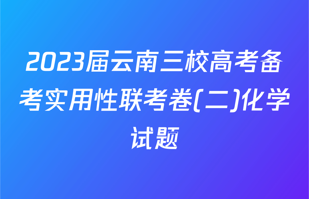 2023届云南三校高考备考实用性联考卷(二)化学试题