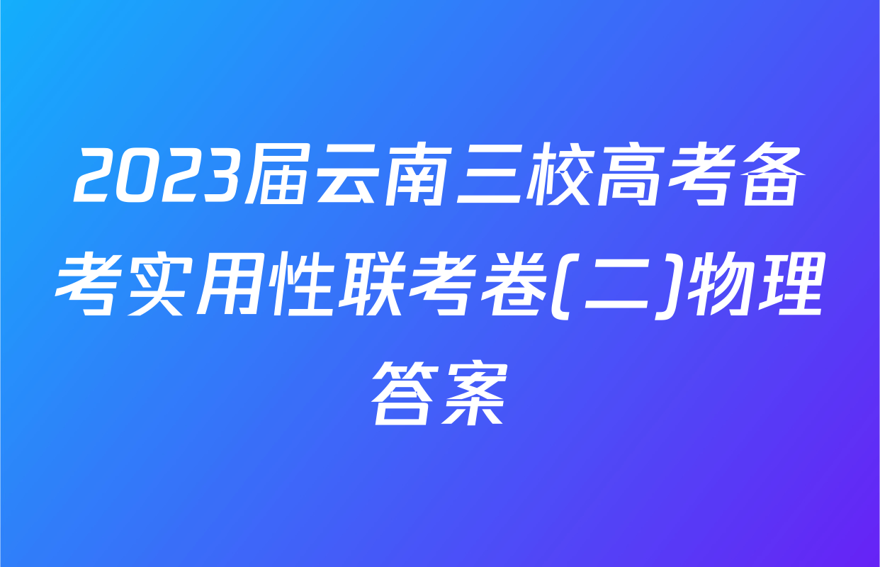 2023届云南三校高考备考实用性联考卷(二)物理答案