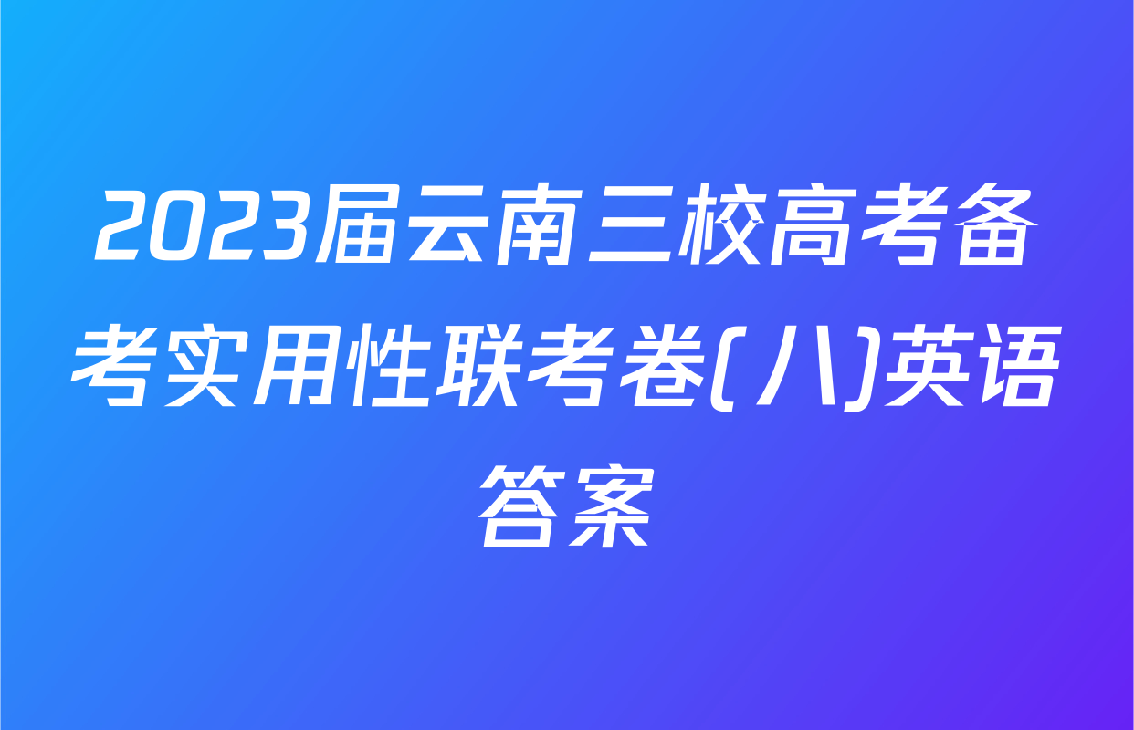 2023届云南三校高考备考实用性联考卷(八)英语答案