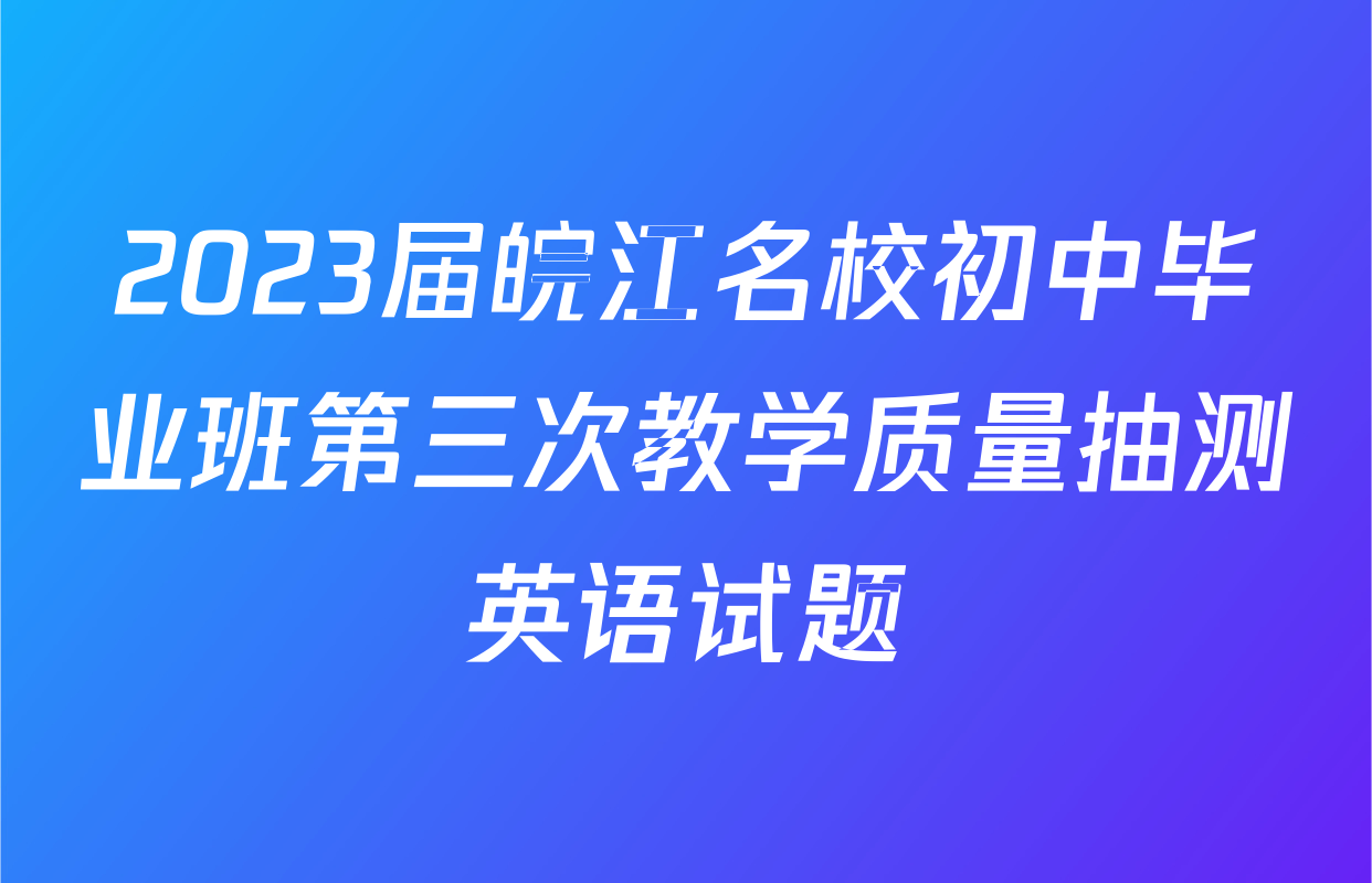 2023届皖江名校初中毕业班第三次教学质量抽测英语试题