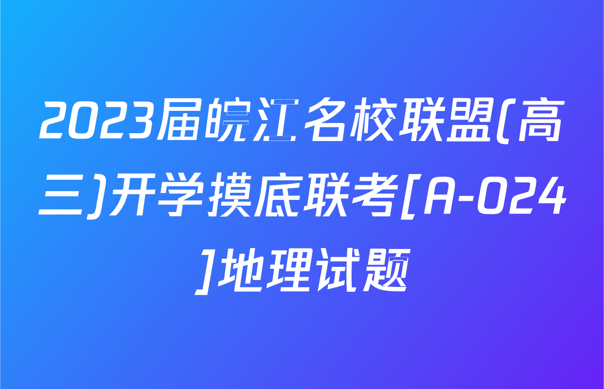 2023届皖江名校联盟(高三)开学摸底联考[A-024]地理试题
