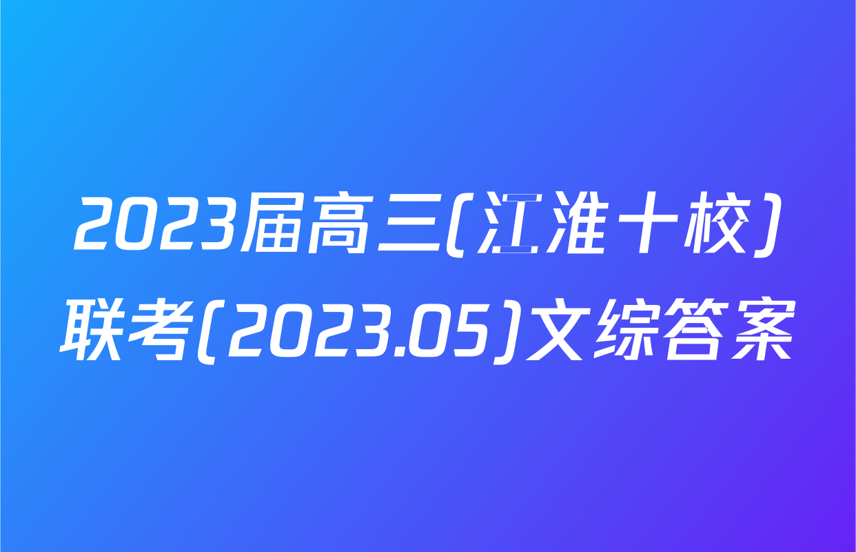 2023届高三(江淮十校)联考(2023.05)文综答案
