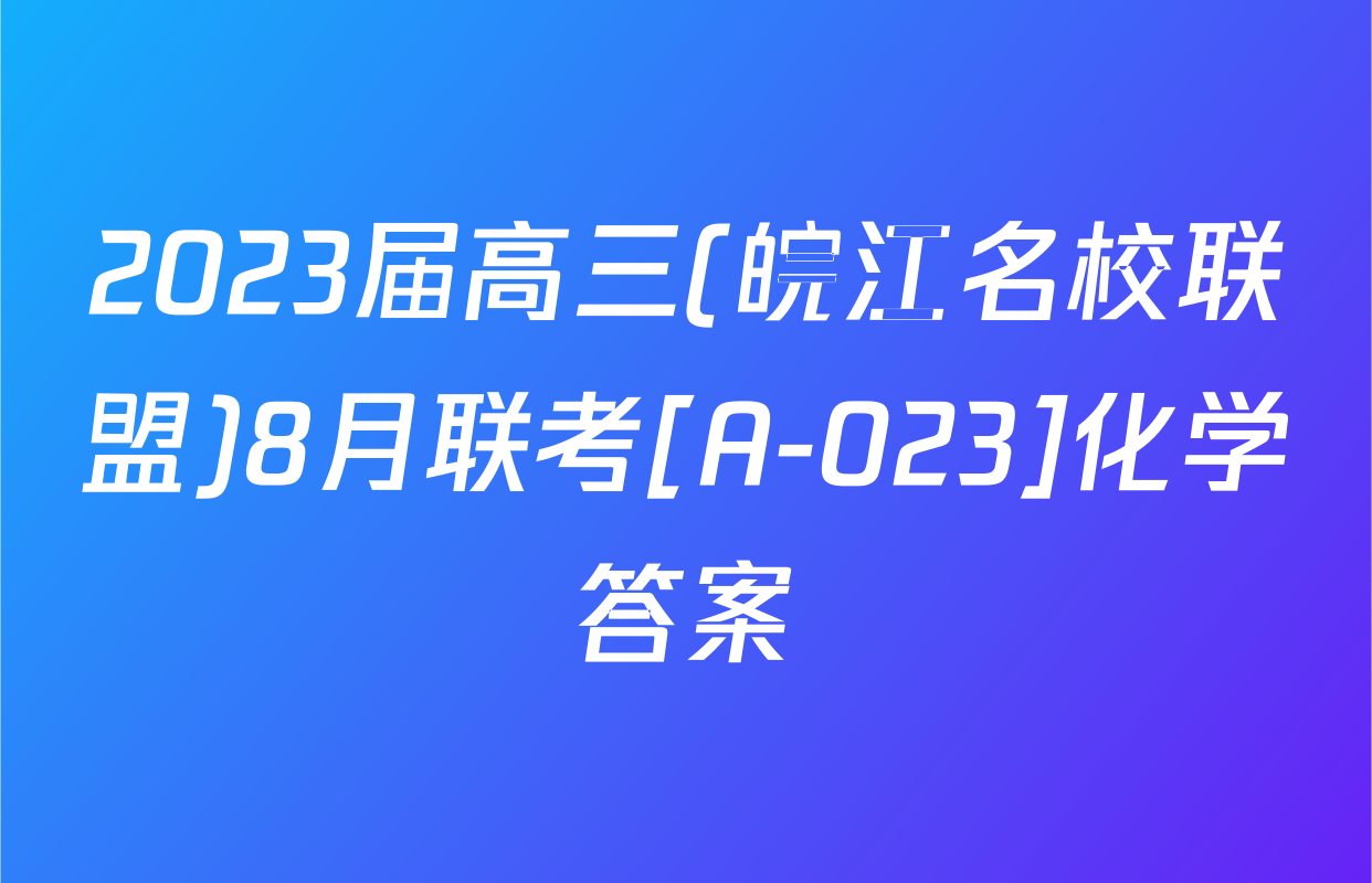 2023届高三(皖江名校联盟)8月联考[A-023]化学答案
