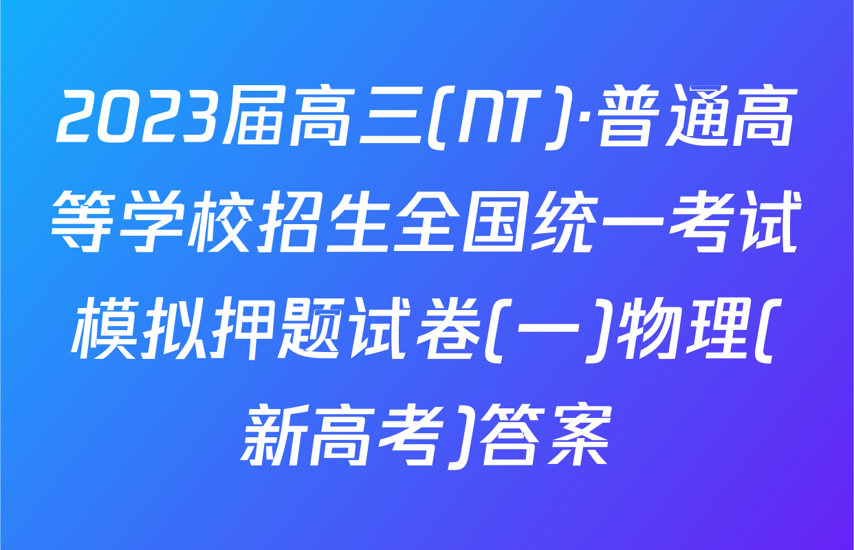 2023届高三(NT)·普通高等学校招生全国统一考试模拟押题试卷(一)物理(新高考)答案