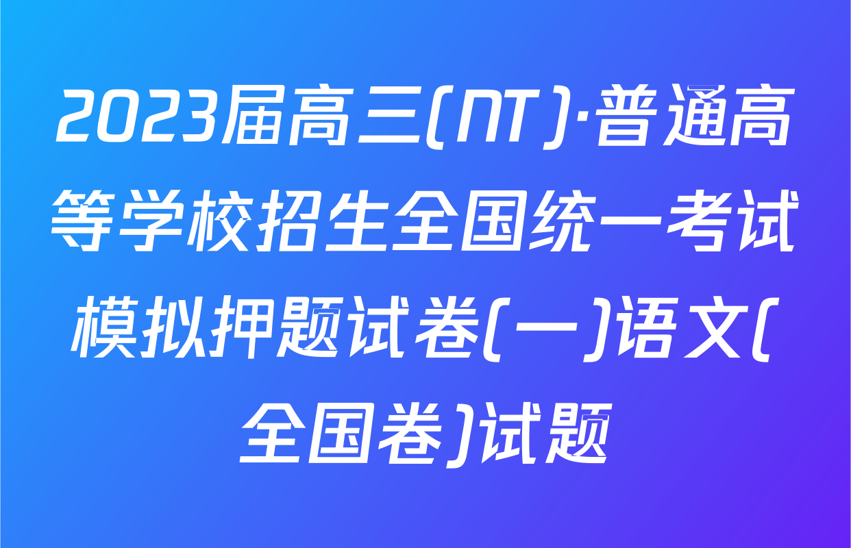 2023届高三(NT)·普通高等学校招生全国统一考试模拟押题试卷(一)语文(全国卷)试题