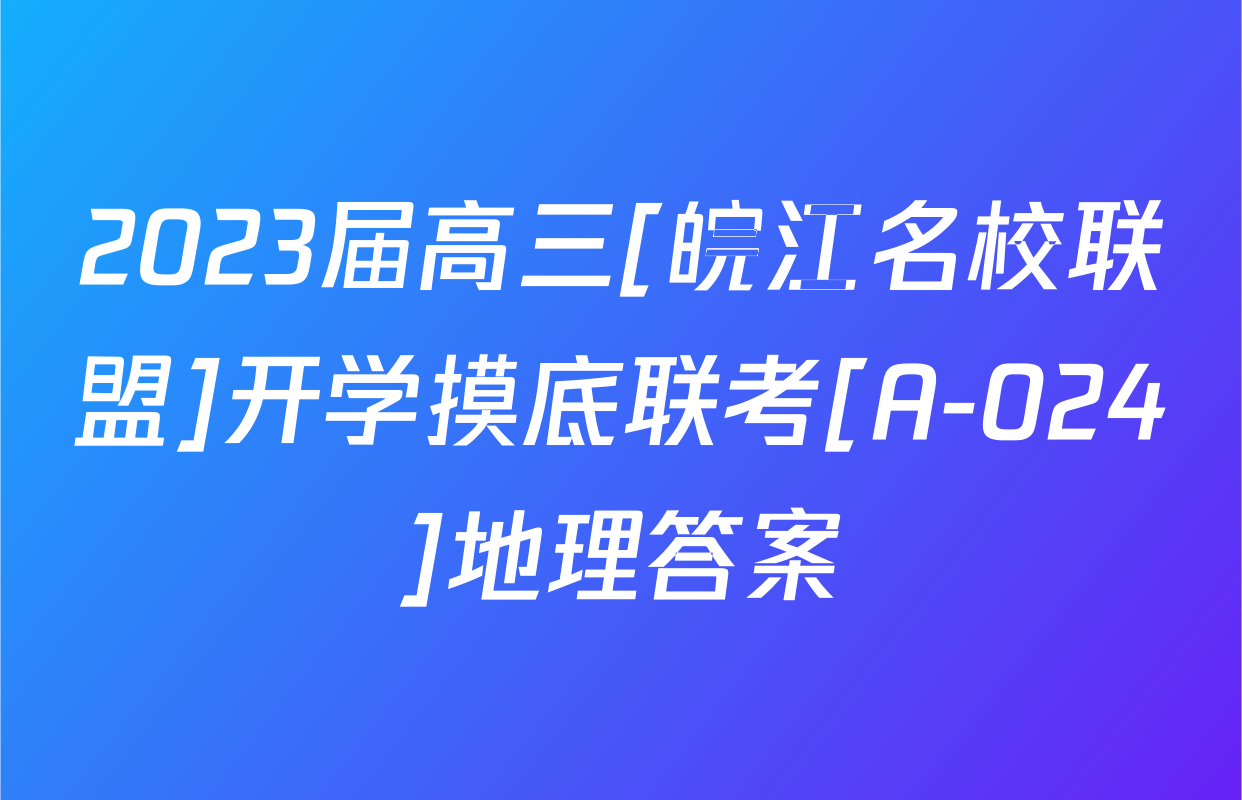 2023届高三[皖江名校联盟]开学摸底联考[A-024]地理答案