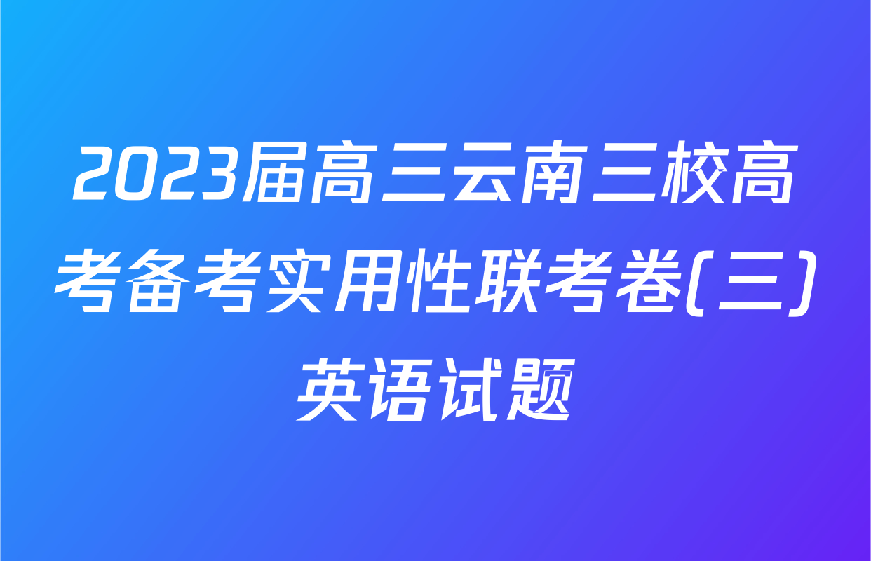 2023届高三云南三校高考备考实用性联考卷(三)英语试题