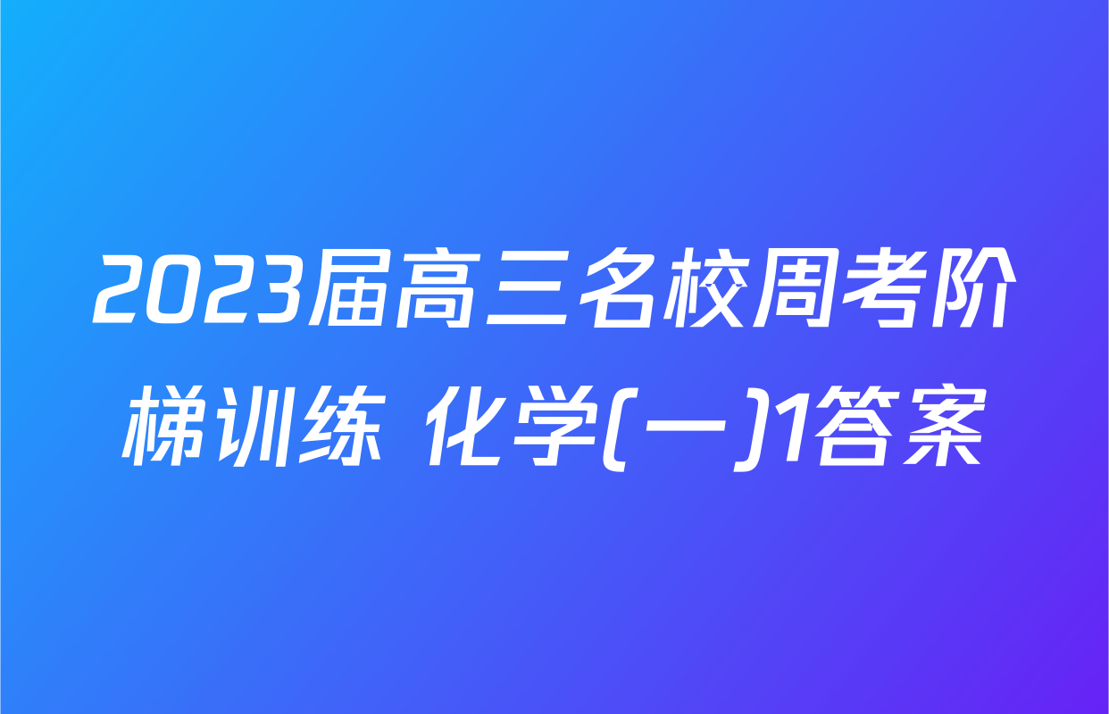 2023届高三名校周考阶梯训练 化学(一)1答案