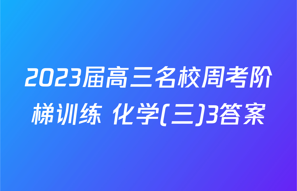 2023届高三名校周考阶梯训练 化学(三)3答案