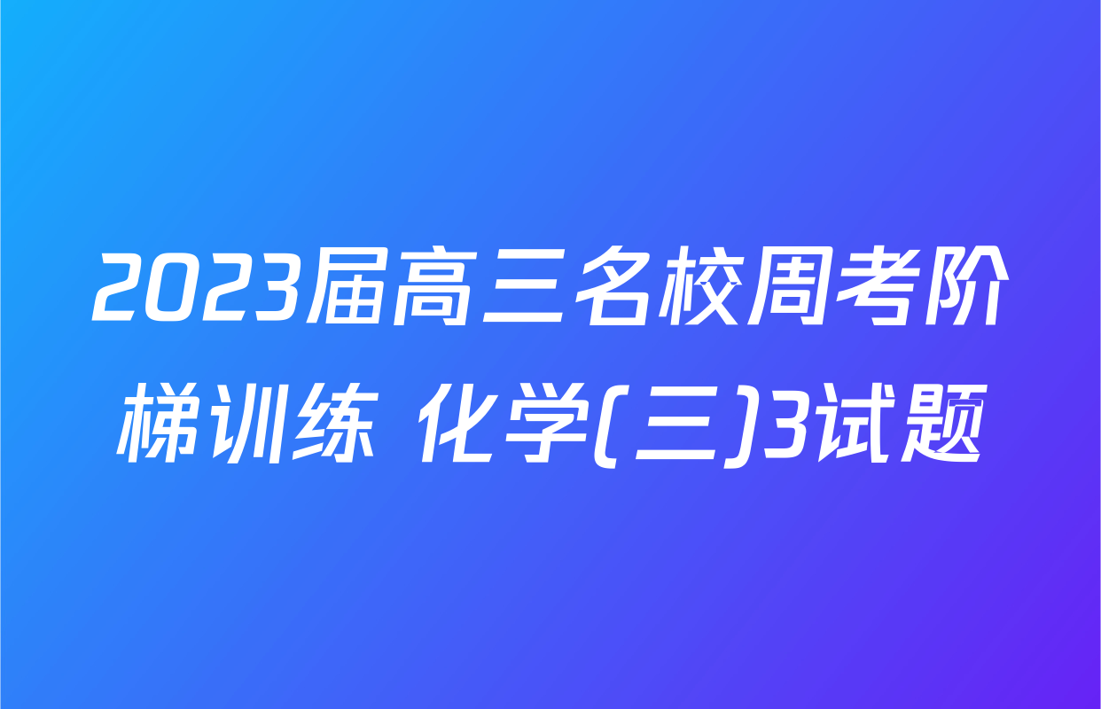 2023届高三名校周考阶梯训练 化学(三)3试题