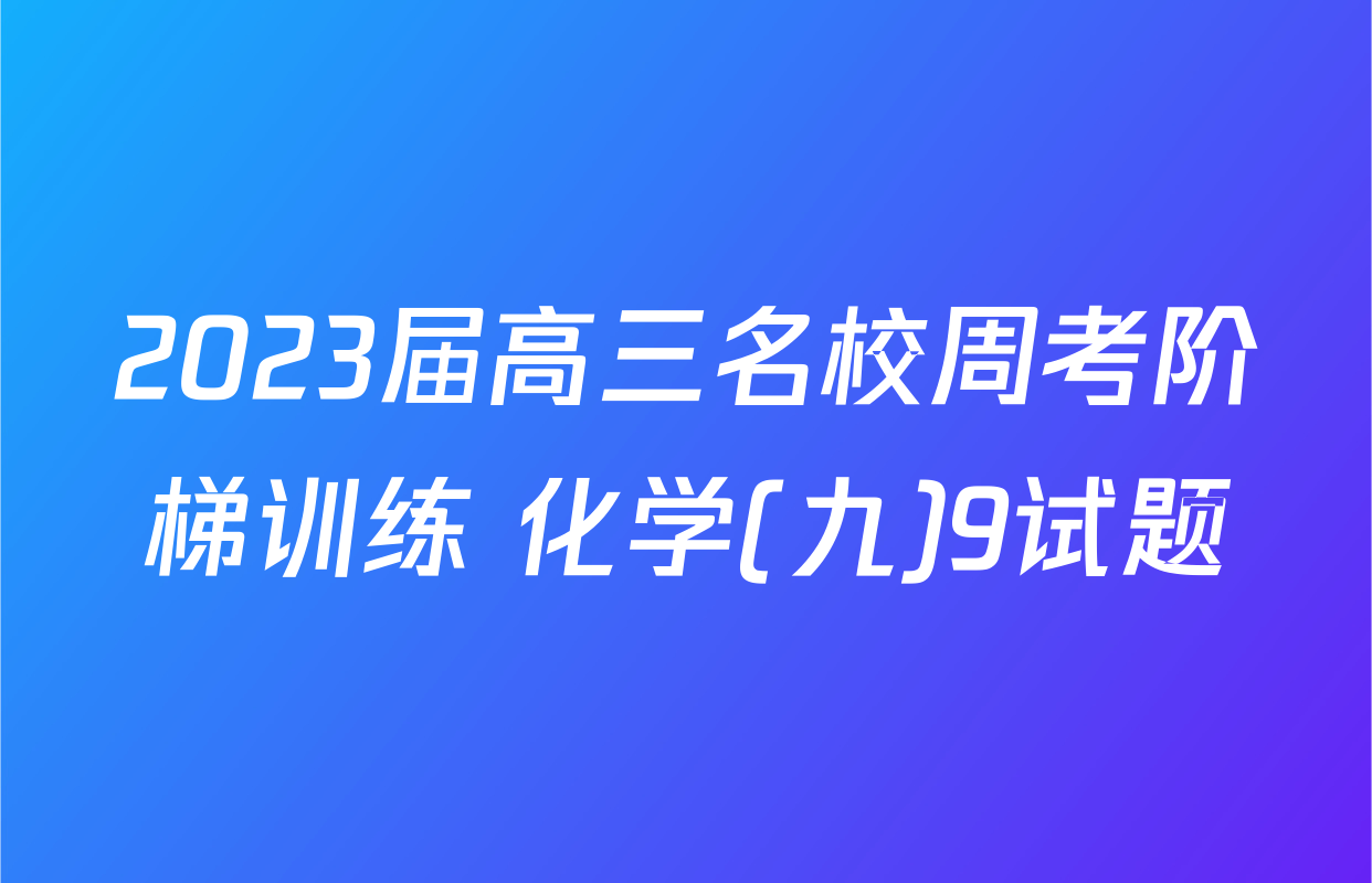 2023届高三名校周考阶梯训练 化学(九)9试题