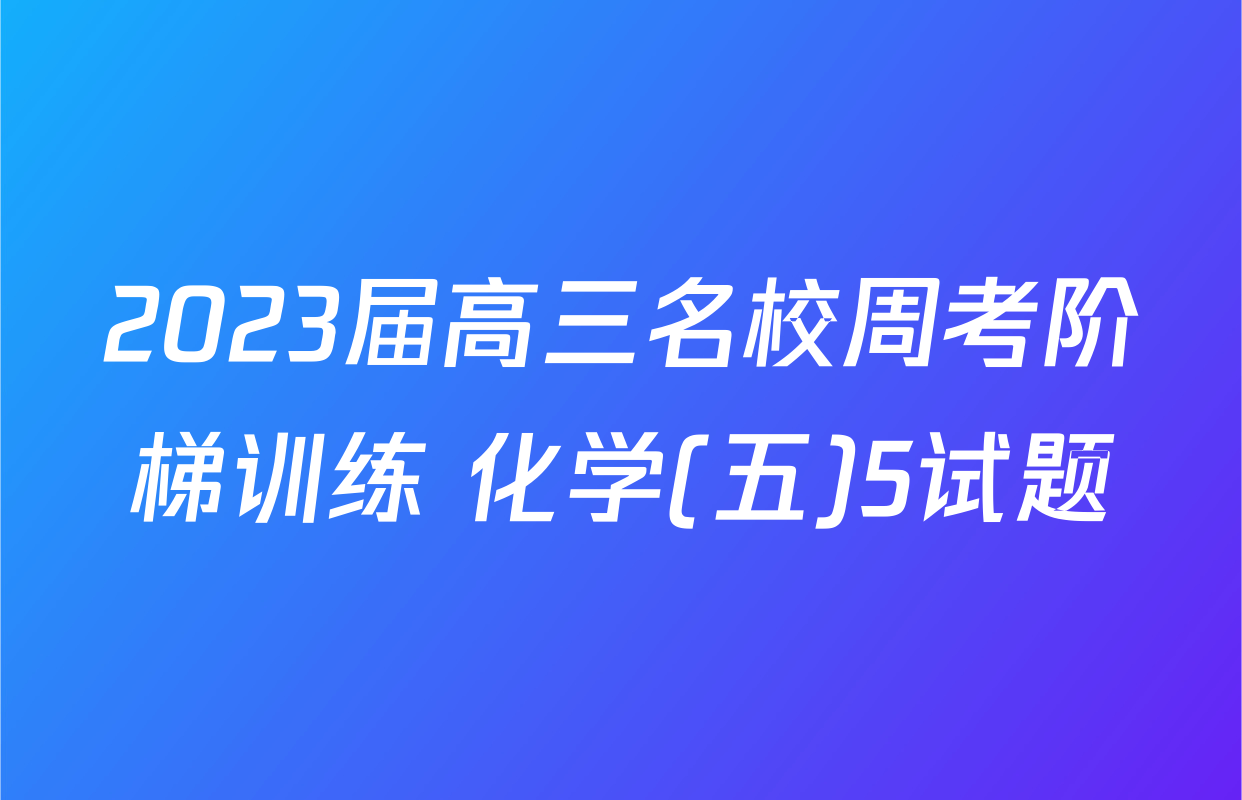 2023届高三名校周考阶梯训练 化学(五)5试题