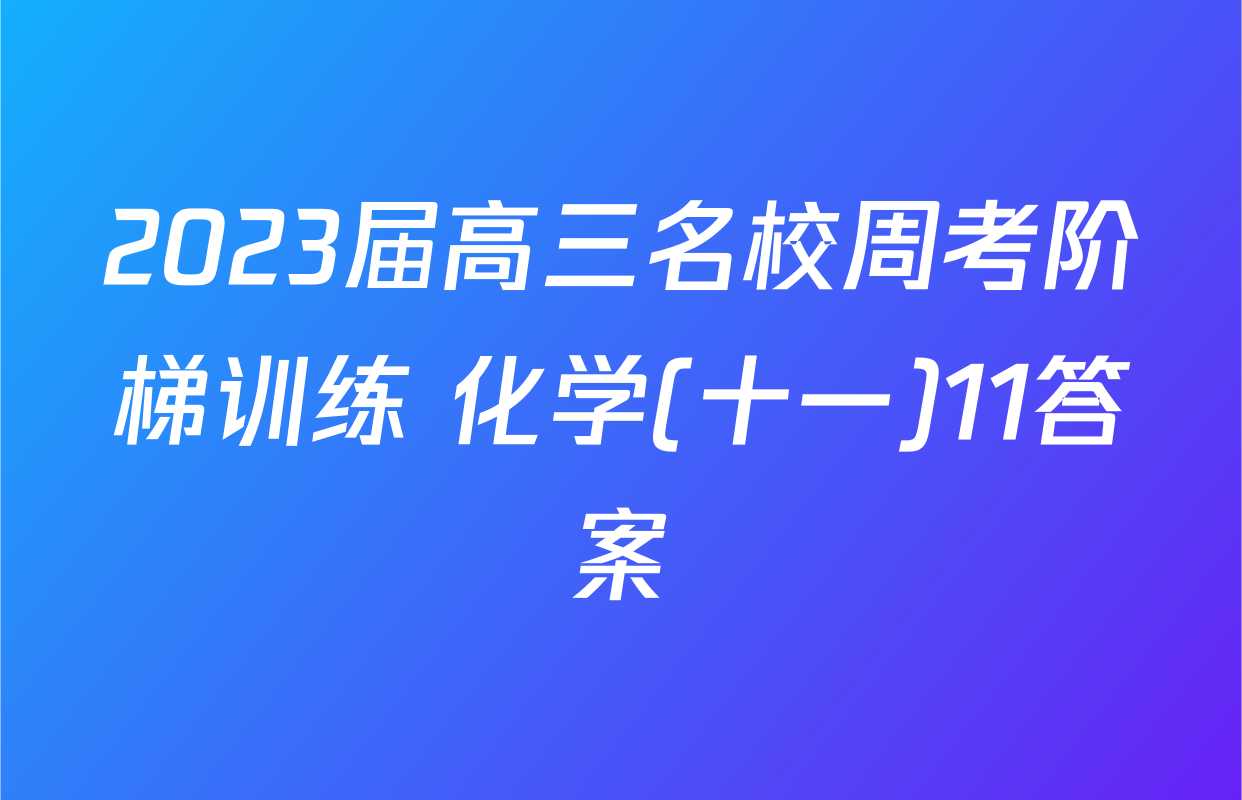 2023届高三名校周考阶梯训练 化学(十一)11答案