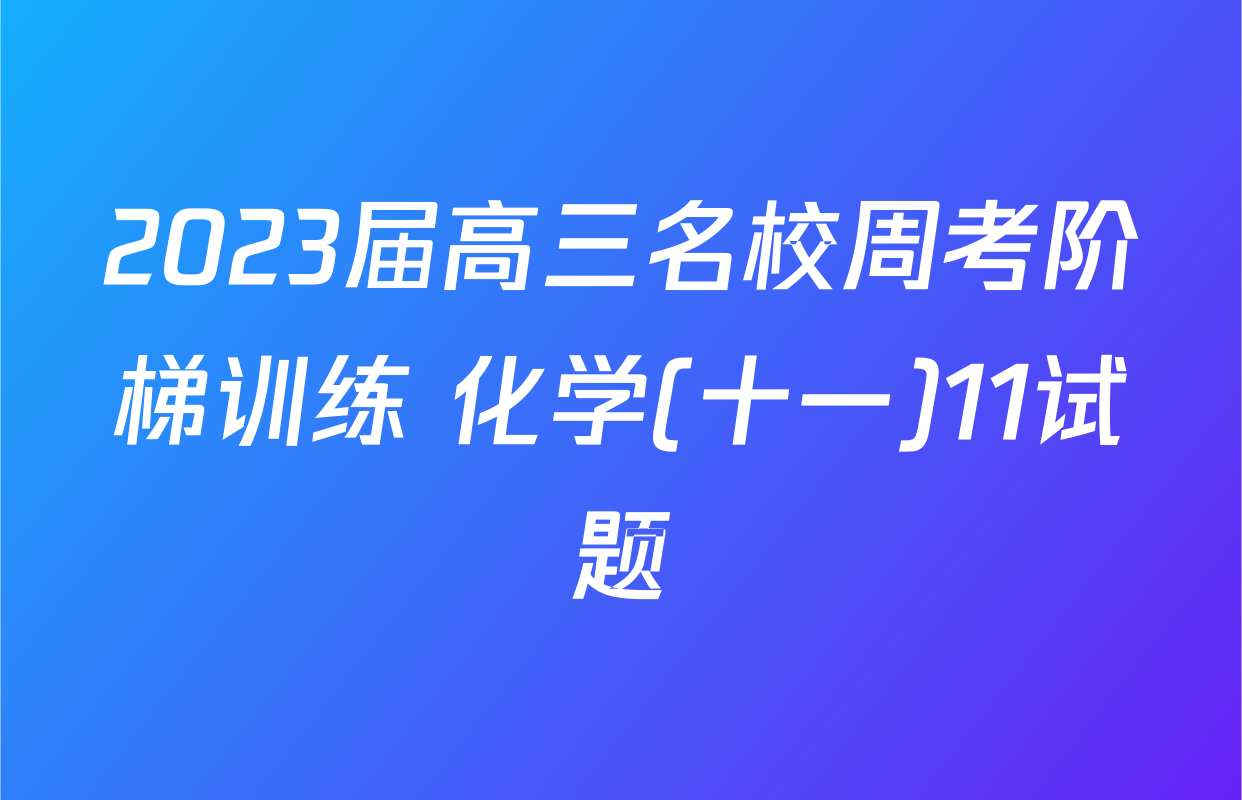 2023届高三名校周考阶梯训练 化学(十一)11试题