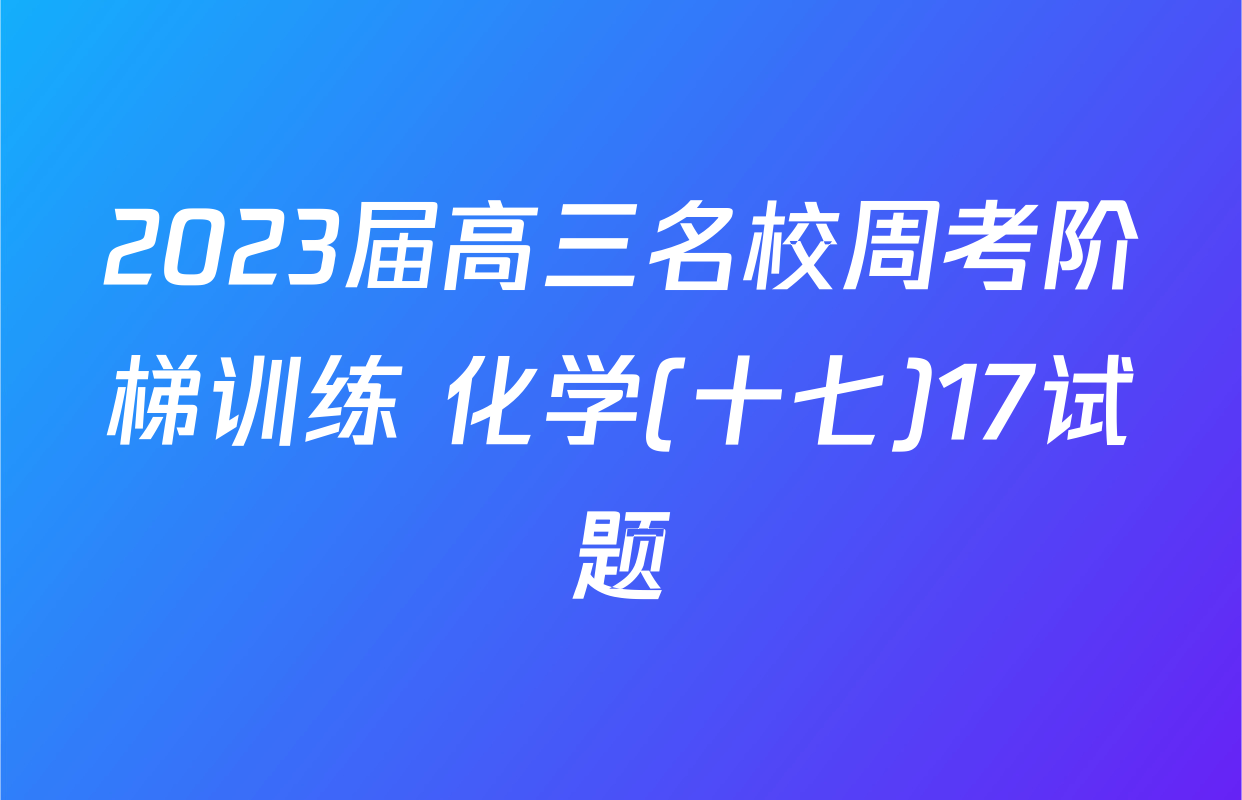 2023届高三名校周考阶梯训练 化学(十七)17试题