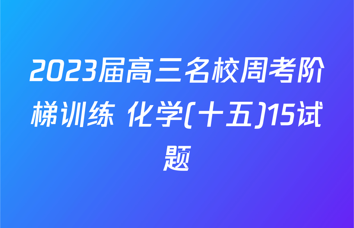 2023届高三名校周考阶梯训练 化学(十五)15试题