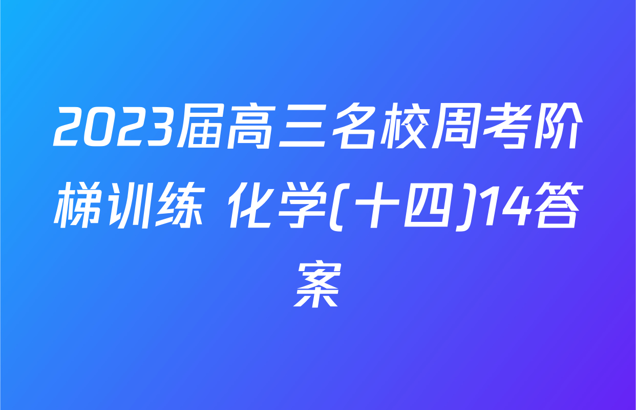 2023届高三名校周考阶梯训练 化学(十四)14答案