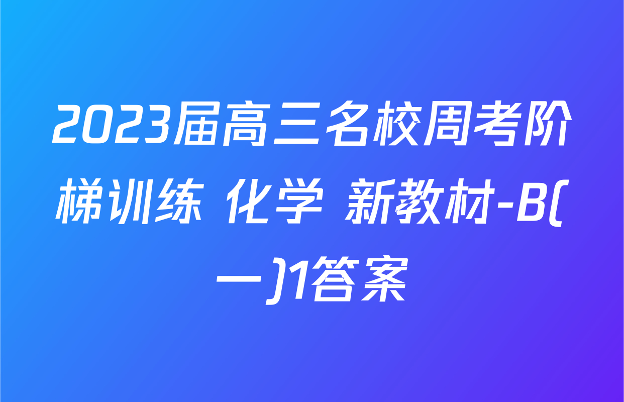 2023届高三名校周考阶梯训练 化学 新教材-B(一)1答案