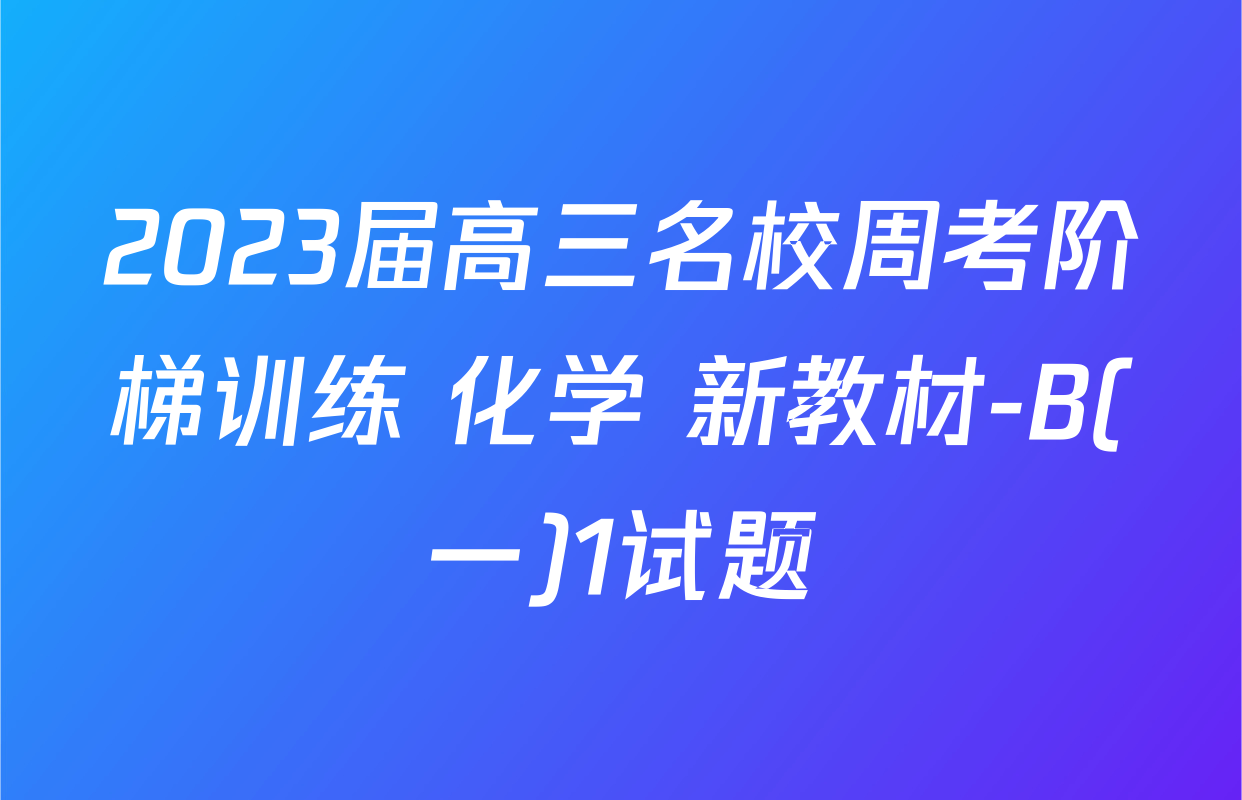 2023届高三名校周考阶梯训练 化学 新教材-B(一)1试题