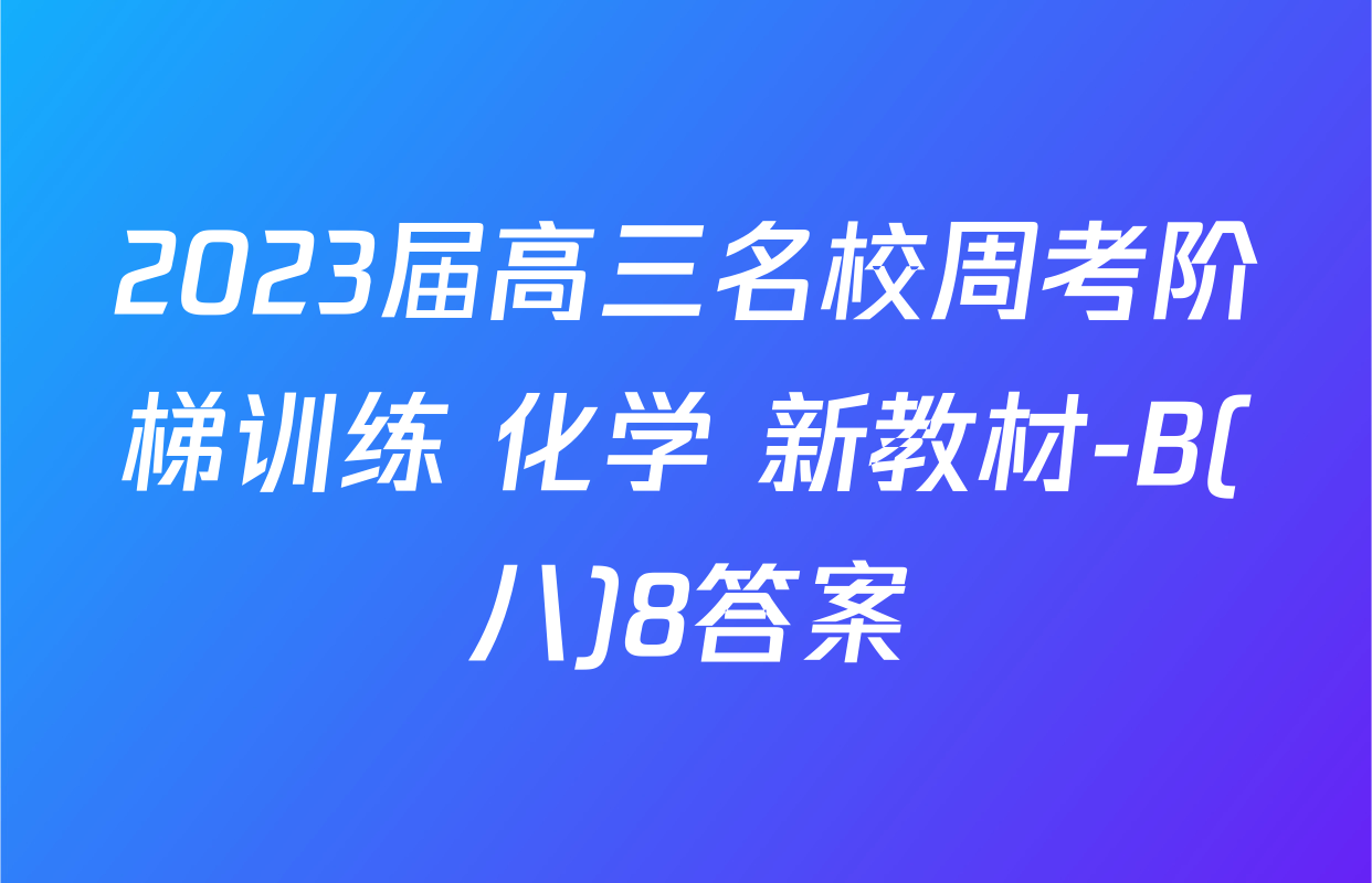2023届高三名校周考阶梯训练 化学 新教材-B(八)8答案