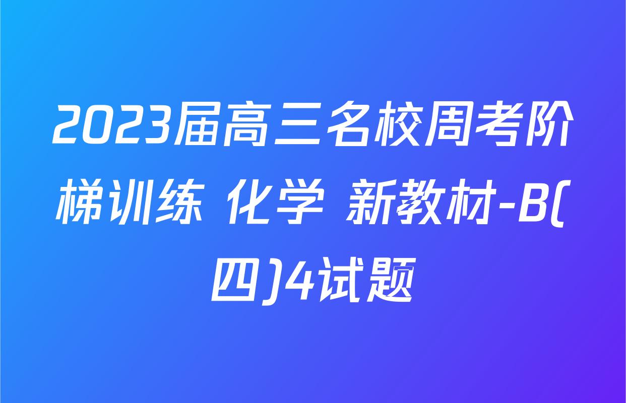 2023届高三名校周考阶梯训练 化学 新教材-B(四)4试题
