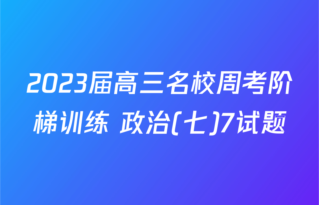 2023届高三名校周考阶梯训练 政治(七)7试题