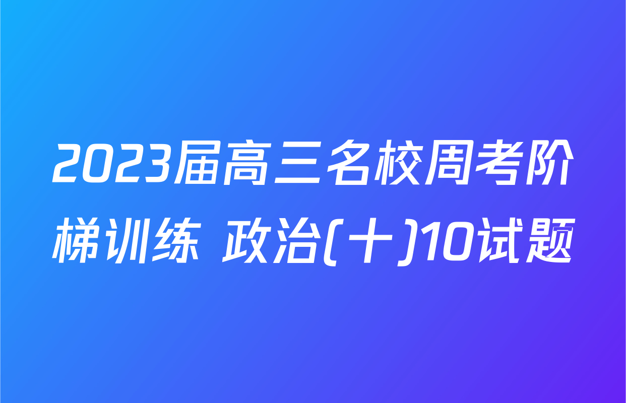 2023届高三名校周考阶梯训练 政治(十)10试题