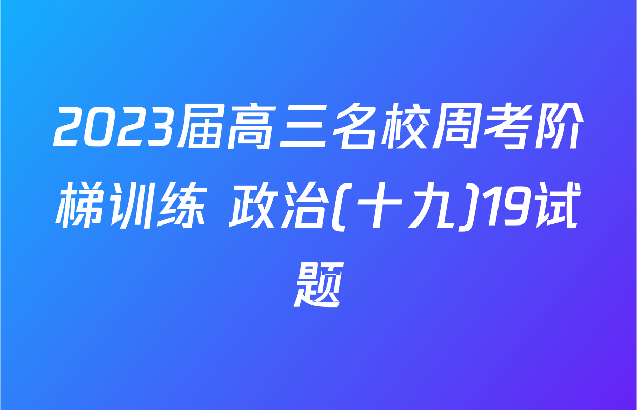 2023届高三名校周考阶梯训练 政治(十九)19试题