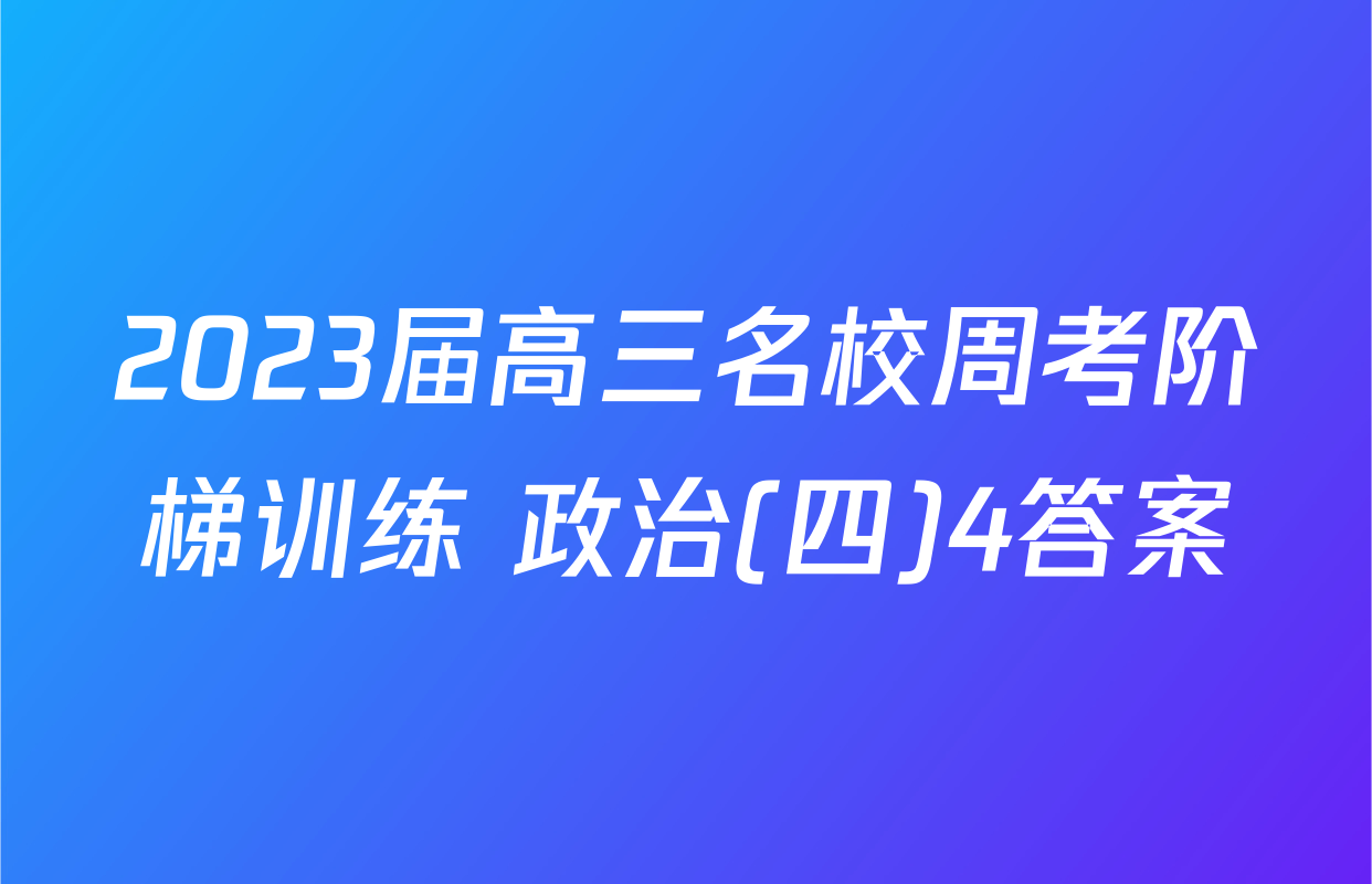 2023届高三名校周考阶梯训练 政治(四)4答案