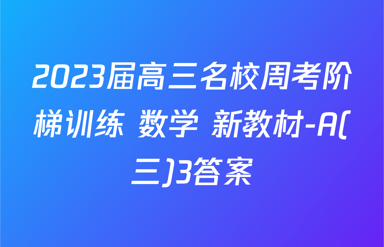 2023届高三名校周考阶梯训练 数学 新教材-A(三)3答案