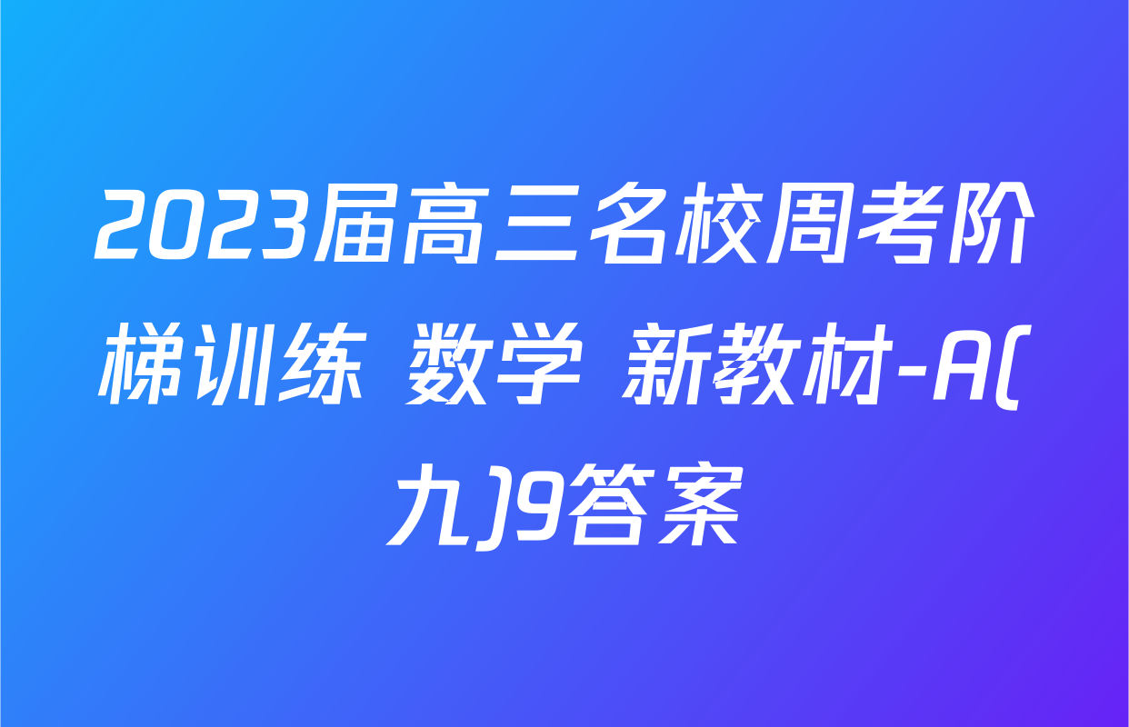 2023届高三名校周考阶梯训练 数学 新教材-A(九)9答案