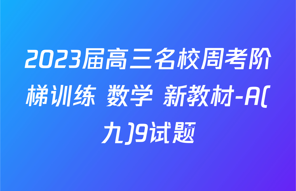 2023届高三名校周考阶梯训练 数学 新教材-A(九)9试题