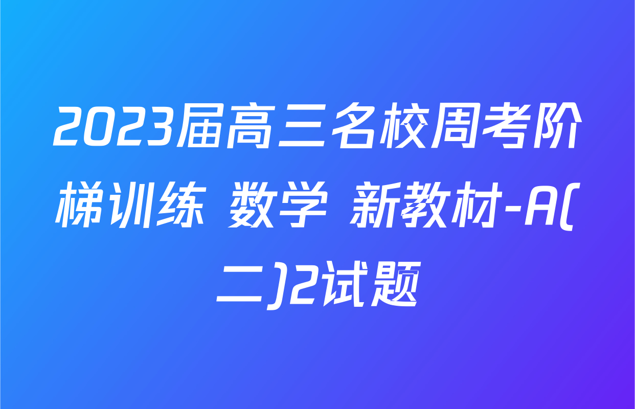 2023届高三名校周考阶梯训练 数学 新教材-A(二)2试题
