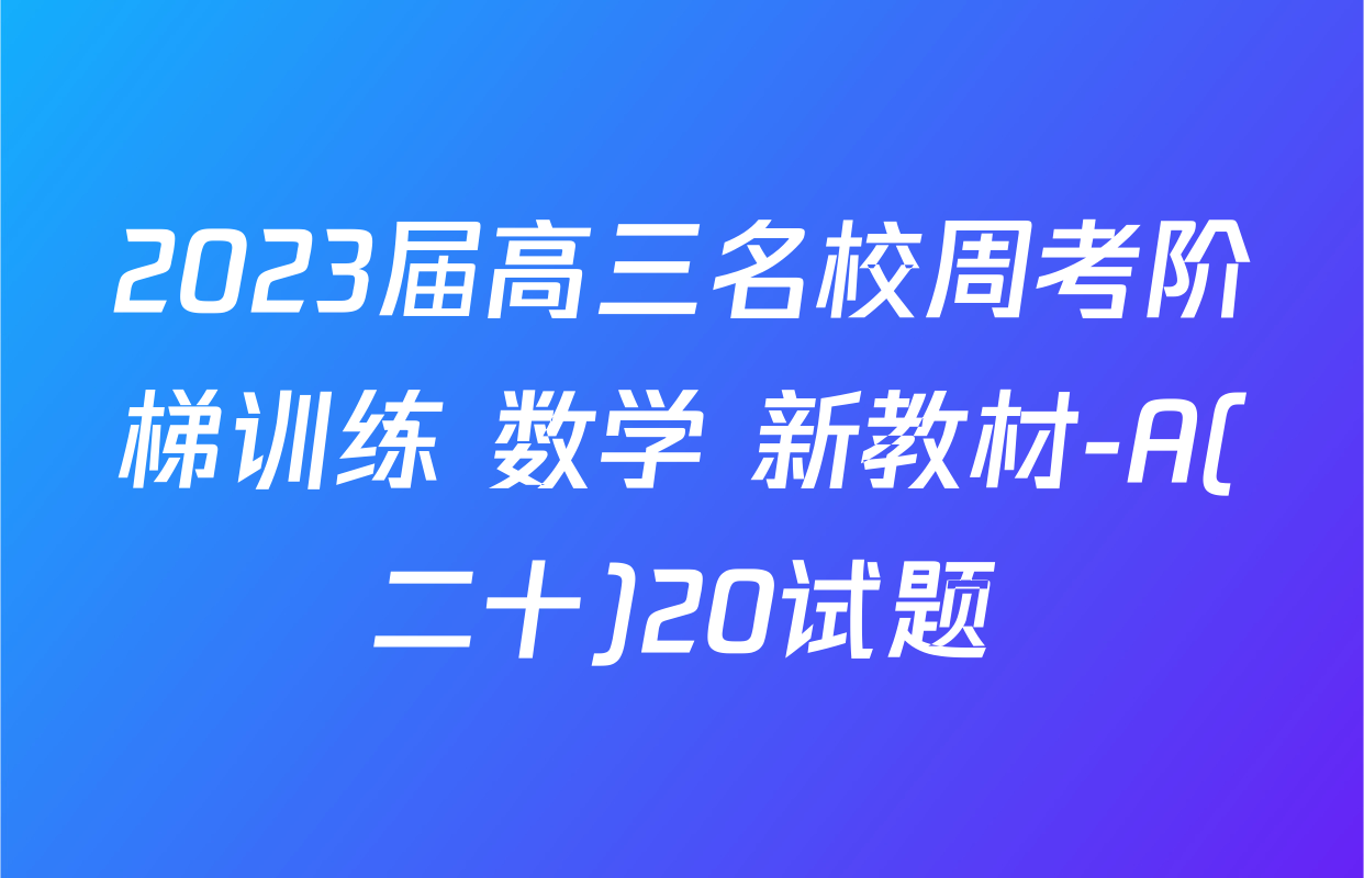 2023届高三名校周考阶梯训练 数学 新教材-A(二十)20试题