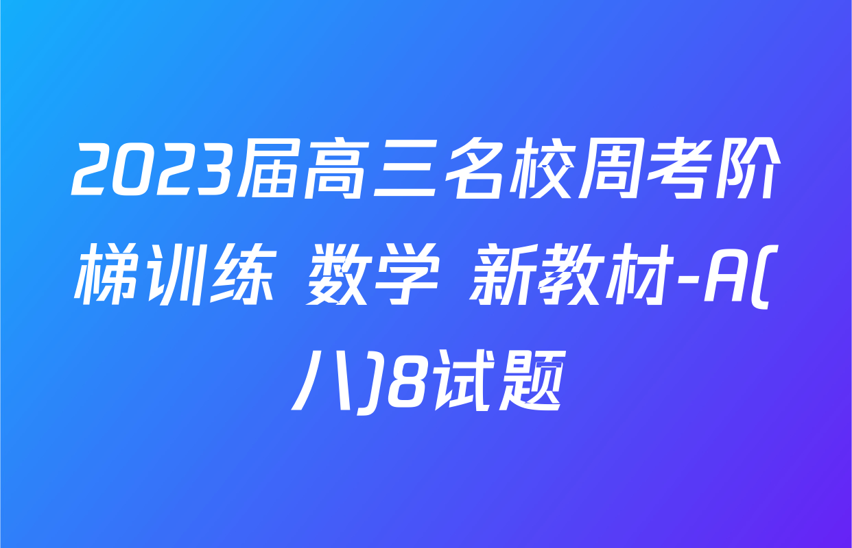 2023届高三名校周考阶梯训练 数学 新教材-A(八)8试题