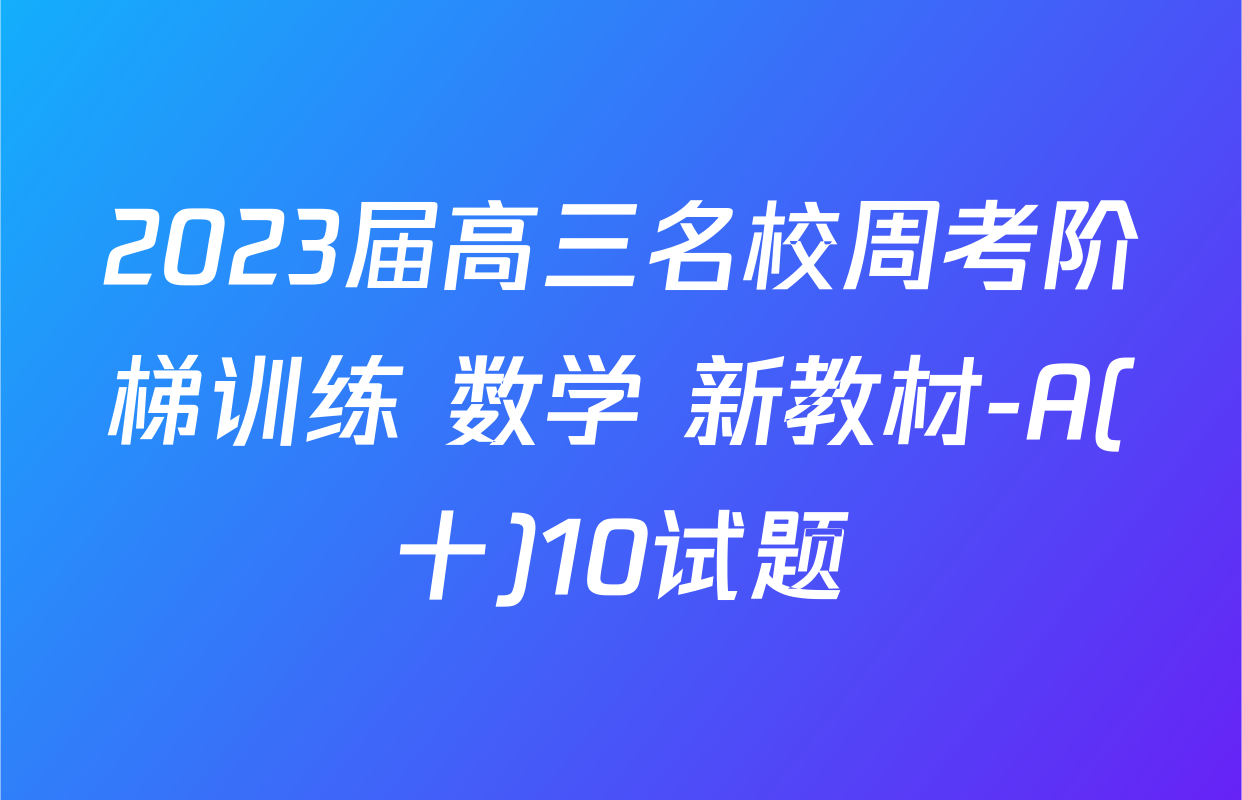 2023届高三名校周考阶梯训练 数学 新教材-A(十)10试题