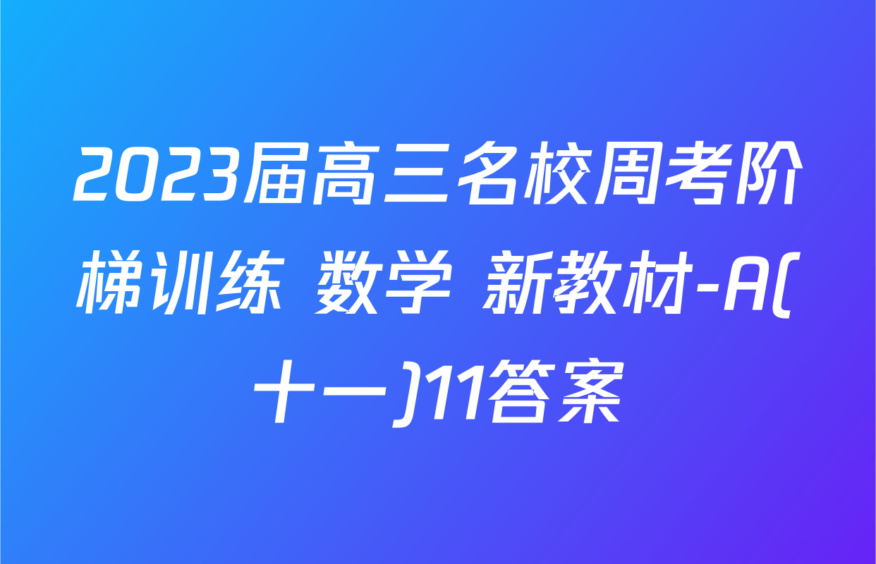 2023届高三名校周考阶梯训练 数学 新教材-A(十一)11答案
