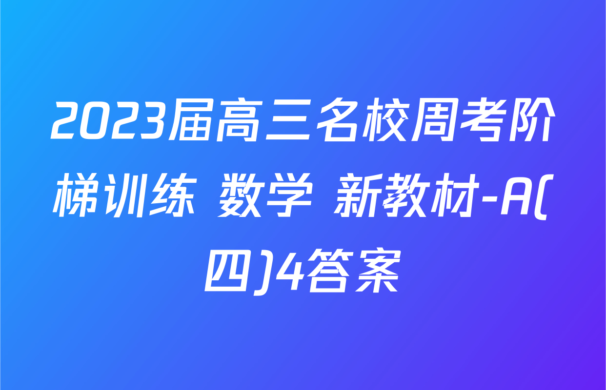 2023届高三名校周考阶梯训练 数学 新教材-A(四)4答案