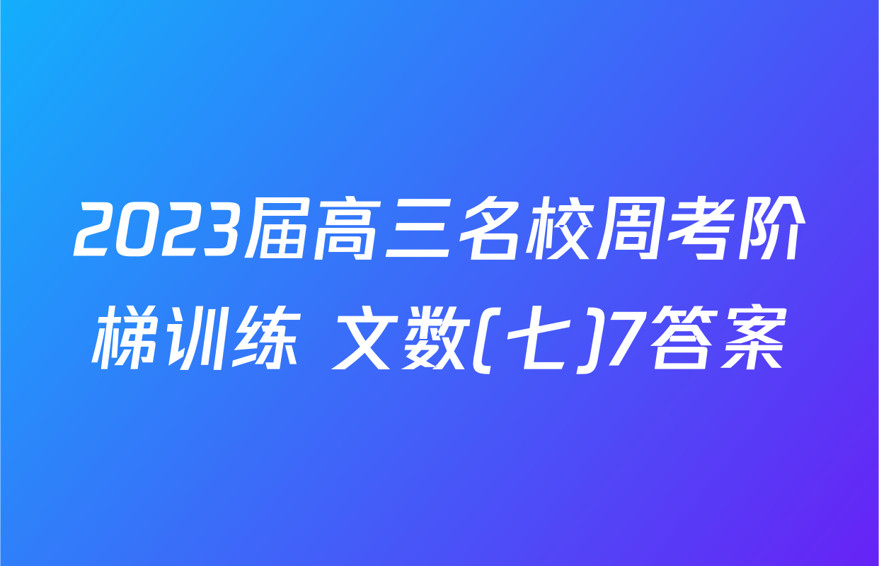 2023届高三名校周考阶梯训练 文数(七)7答案