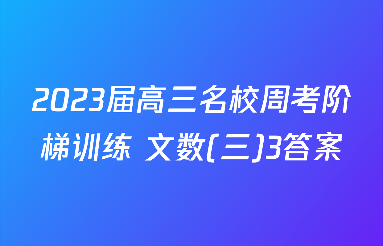 2023届高三名校周考阶梯训练 文数(三)3答案