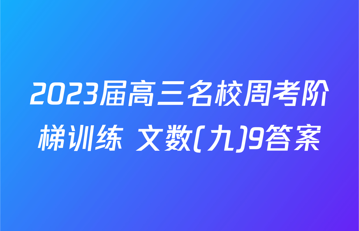 2023届高三名校周考阶梯训练 文数(九)9答案