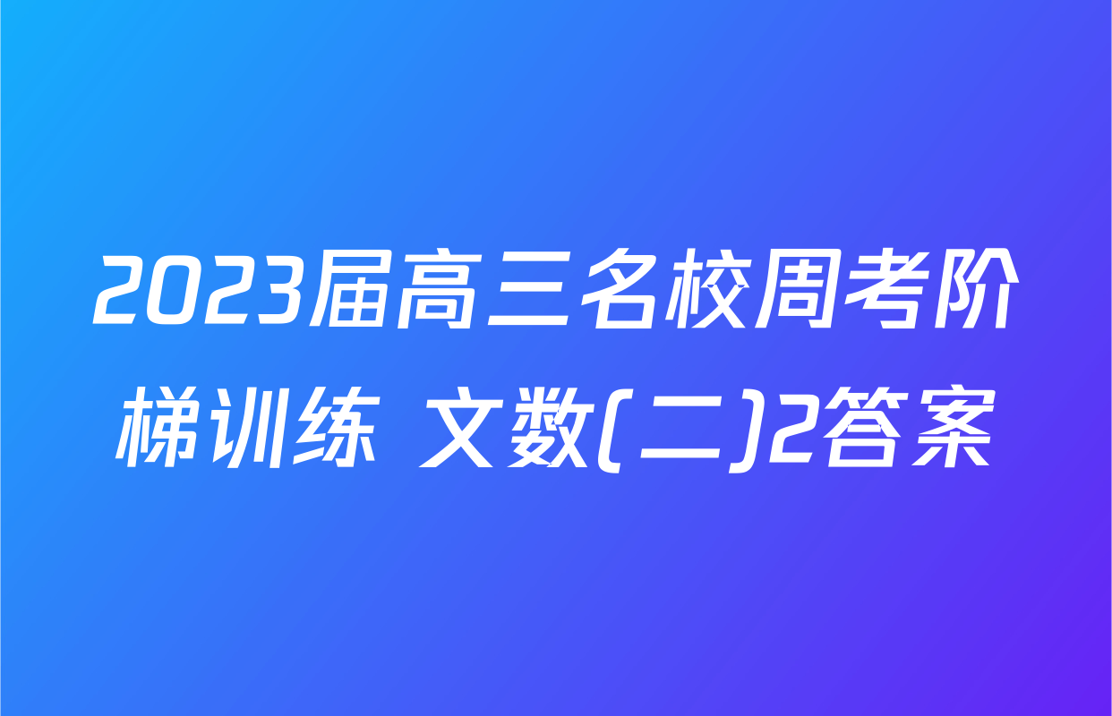 2023届高三名校周考阶梯训练 文数(二)2答案