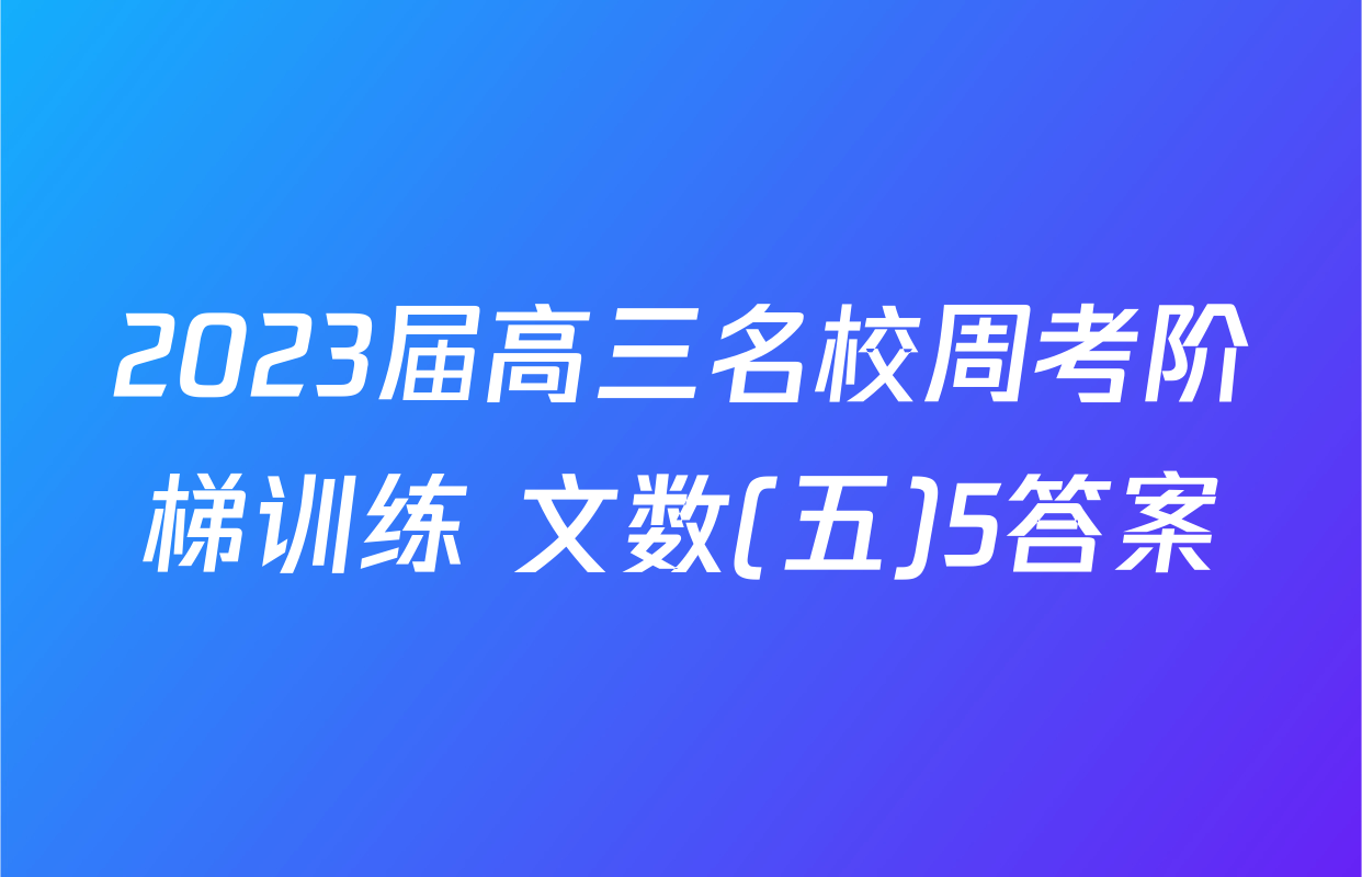 2023届高三名校周考阶梯训练 文数(五)5答案