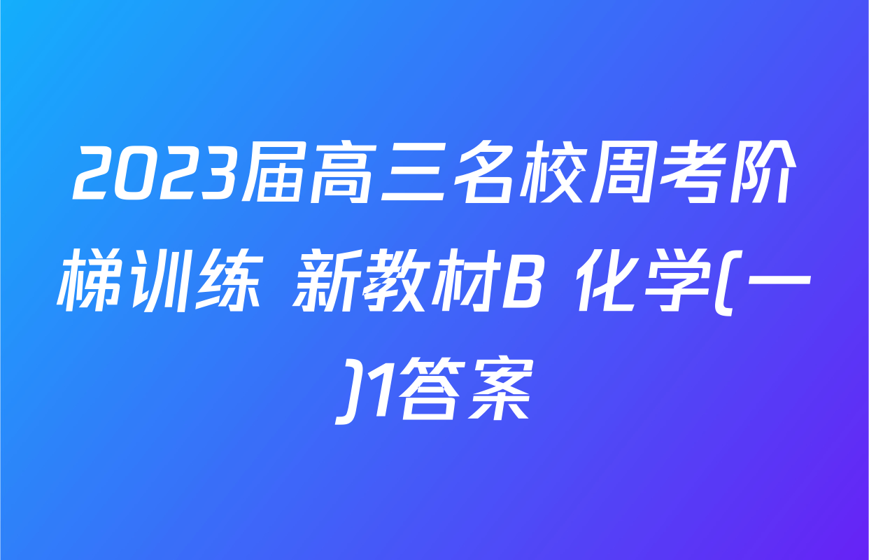 2023届高三名校周考阶梯训练 新教材B 化学(一)1答案