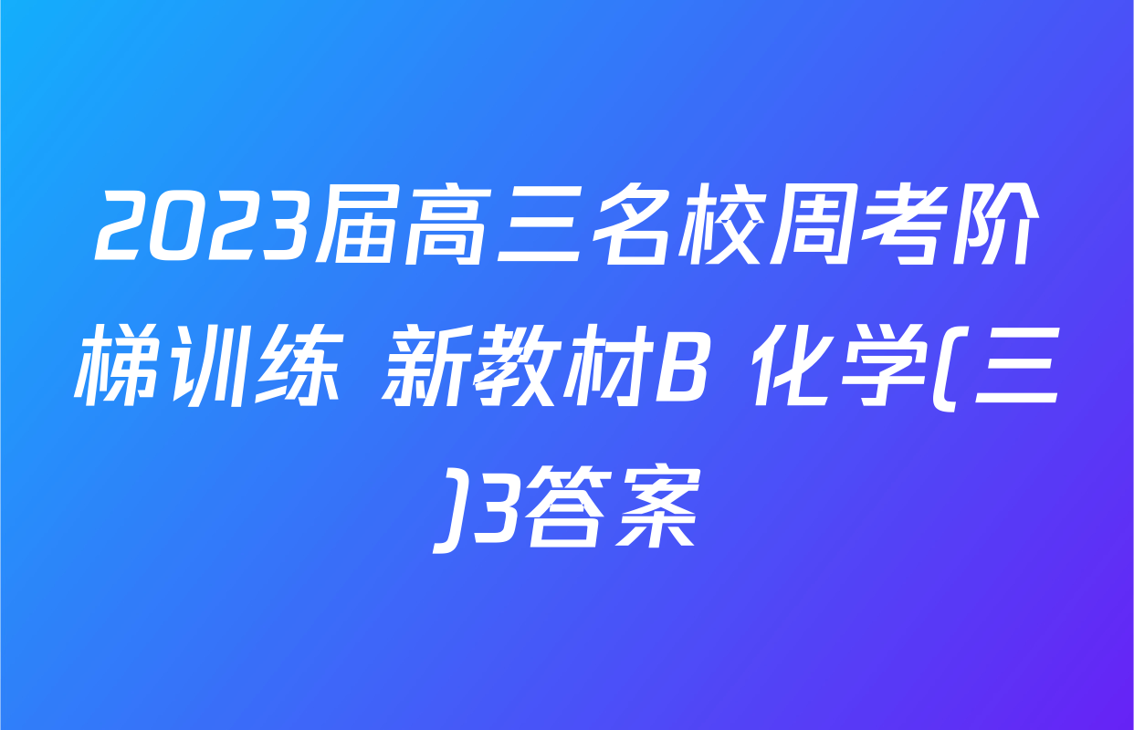 2023届高三名校周考阶梯训练 新教材B 化学(三)3答案