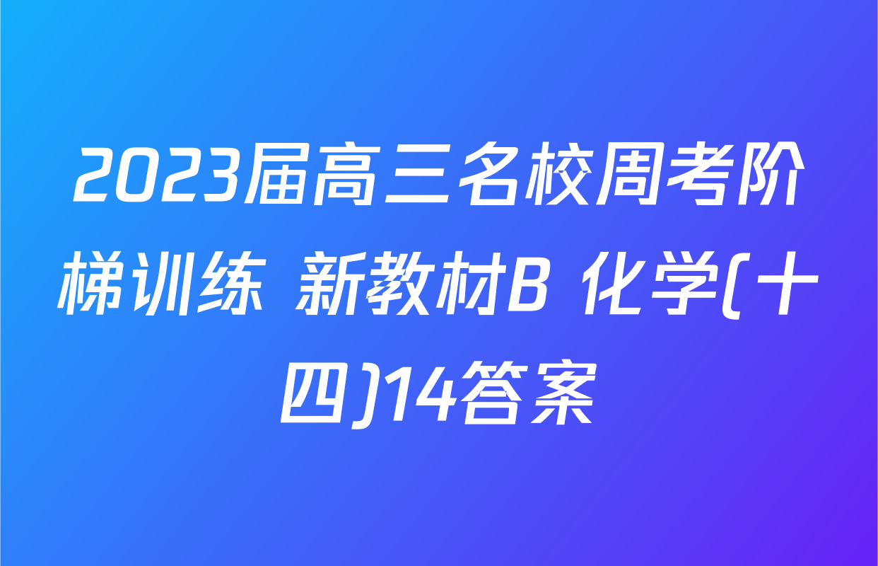 2023届高三名校周考阶梯训练 新教材B 化学(十四)14答案